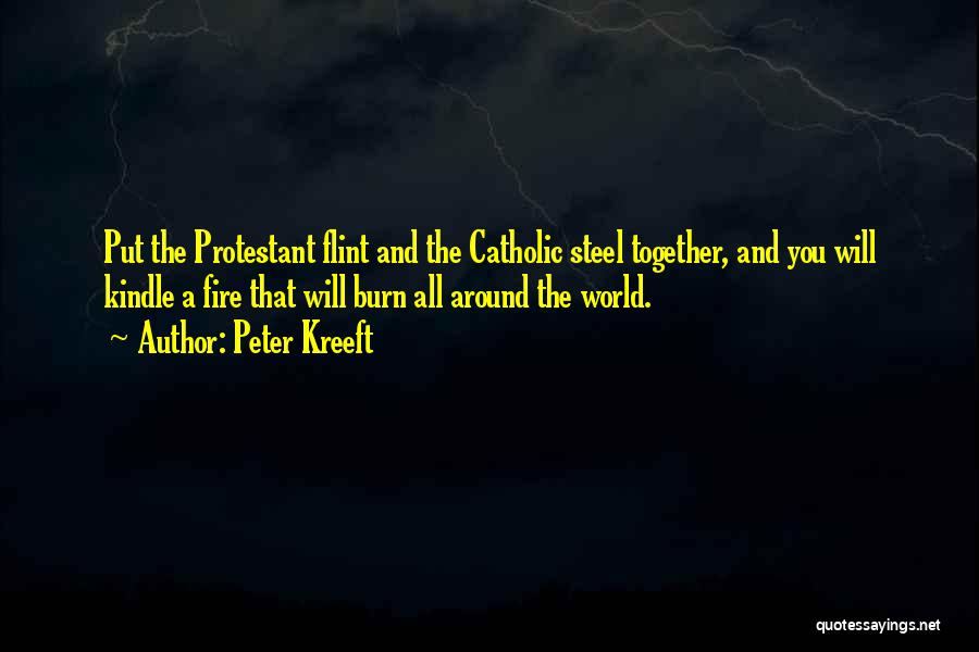 Peter Kreeft Quotes: Put The Protestant Flint And The Catholic Steel Together, And You Will Kindle A Fire That Will Burn All Around