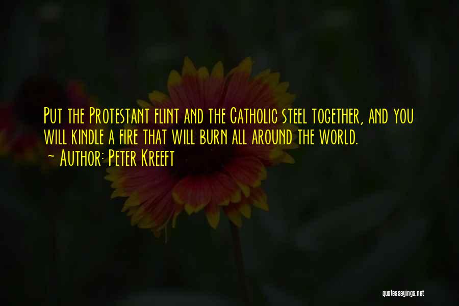 Peter Kreeft Quotes: Put The Protestant Flint And The Catholic Steel Together, And You Will Kindle A Fire That Will Burn All Around
