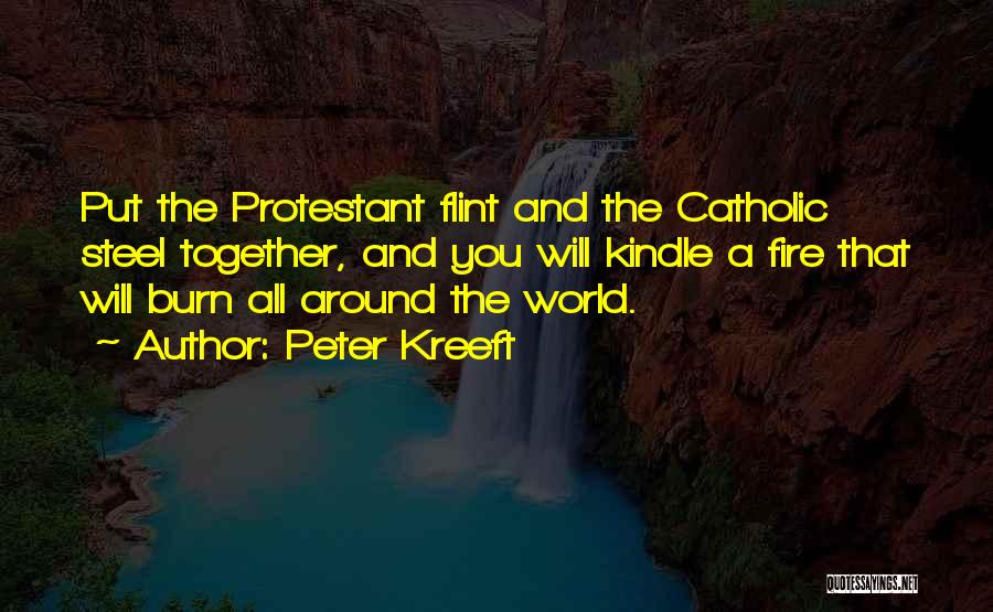 Peter Kreeft Quotes: Put The Protestant Flint And The Catholic Steel Together, And You Will Kindle A Fire That Will Burn All Around