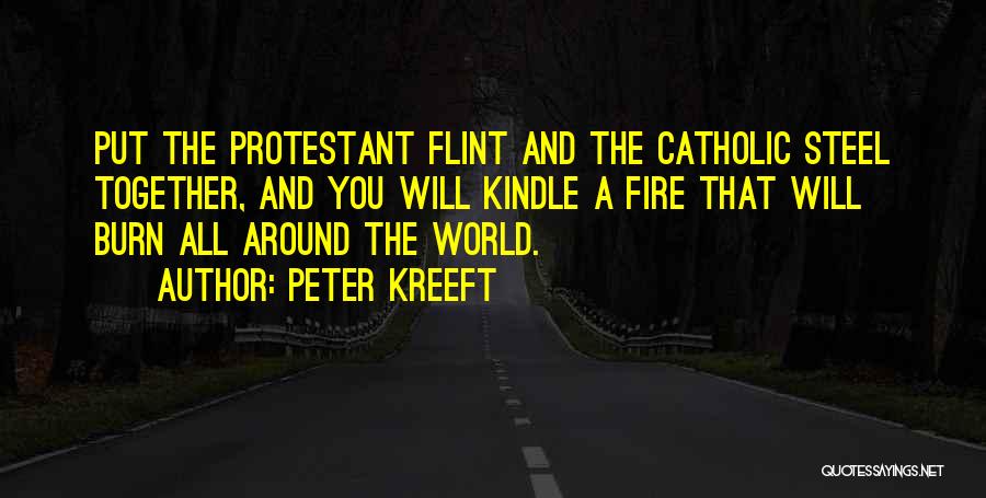 Peter Kreeft Quotes: Put The Protestant Flint And The Catholic Steel Together, And You Will Kindle A Fire That Will Burn All Around