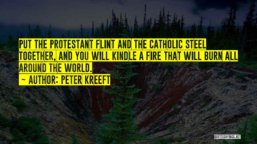 Peter Kreeft Quotes: Put The Protestant Flint And The Catholic Steel Together, And You Will Kindle A Fire That Will Burn All Around
