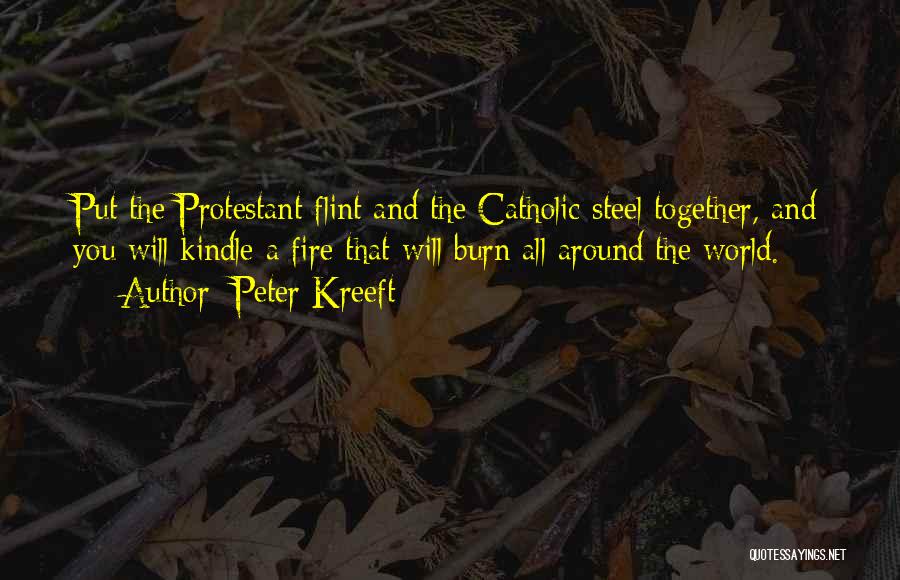 Peter Kreeft Quotes: Put The Protestant Flint And The Catholic Steel Together, And You Will Kindle A Fire That Will Burn All Around