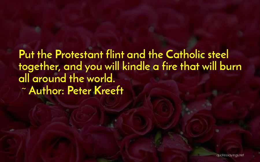 Peter Kreeft Quotes: Put The Protestant Flint And The Catholic Steel Together, And You Will Kindle A Fire That Will Burn All Around