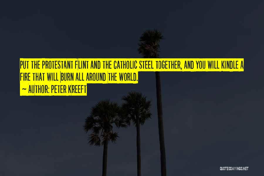 Peter Kreeft Quotes: Put The Protestant Flint And The Catholic Steel Together, And You Will Kindle A Fire That Will Burn All Around