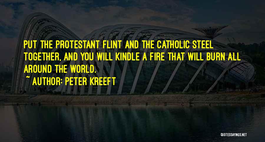 Peter Kreeft Quotes: Put The Protestant Flint And The Catholic Steel Together, And You Will Kindle A Fire That Will Burn All Around