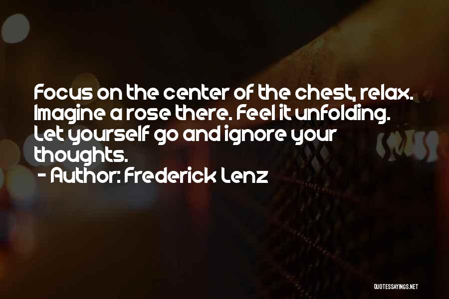 Frederick Lenz Quotes: Focus On The Center Of The Chest, Relax. Imagine A Rose There. Feel It Unfolding. Let Yourself Go And Ignore