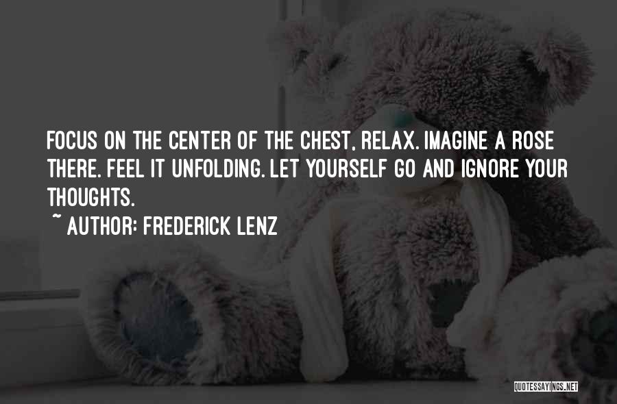 Frederick Lenz Quotes: Focus On The Center Of The Chest, Relax. Imagine A Rose There. Feel It Unfolding. Let Yourself Go And Ignore