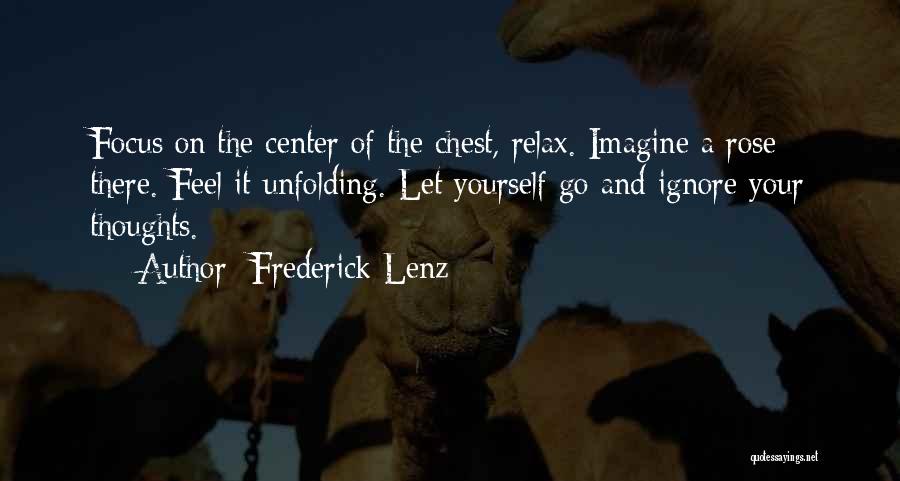 Frederick Lenz Quotes: Focus On The Center Of The Chest, Relax. Imagine A Rose There. Feel It Unfolding. Let Yourself Go And Ignore