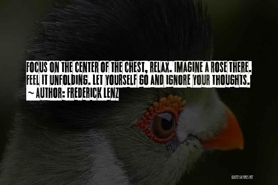 Frederick Lenz Quotes: Focus On The Center Of The Chest, Relax. Imagine A Rose There. Feel It Unfolding. Let Yourself Go And Ignore