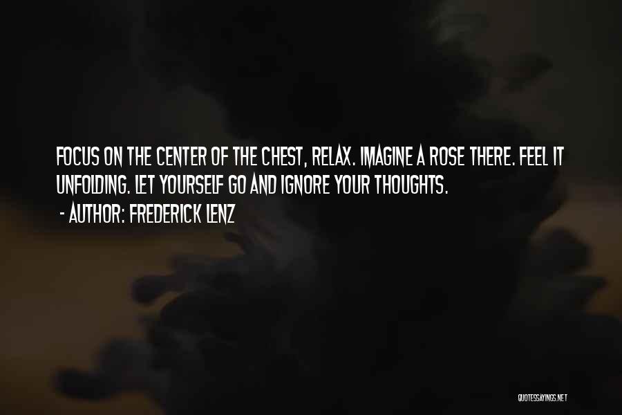 Frederick Lenz Quotes: Focus On The Center Of The Chest, Relax. Imagine A Rose There. Feel It Unfolding. Let Yourself Go And Ignore