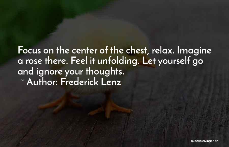 Frederick Lenz Quotes: Focus On The Center Of The Chest, Relax. Imagine A Rose There. Feel It Unfolding. Let Yourself Go And Ignore