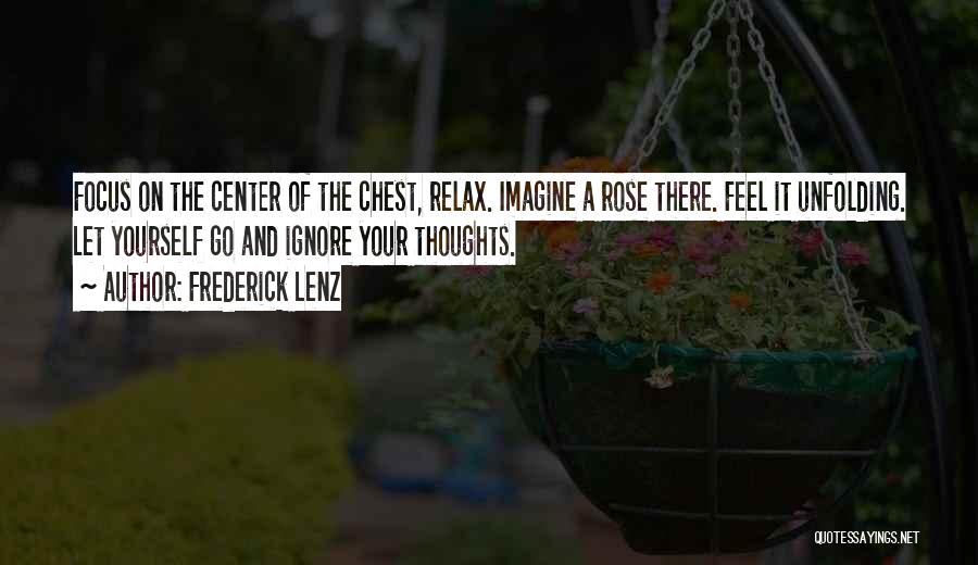 Frederick Lenz Quotes: Focus On The Center Of The Chest, Relax. Imagine A Rose There. Feel It Unfolding. Let Yourself Go And Ignore