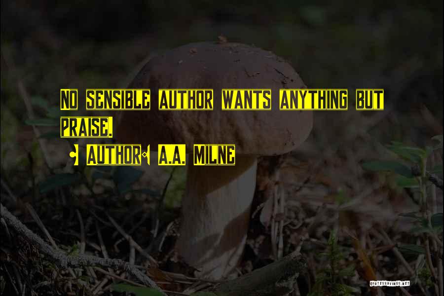A.A. Milne Quotes: No Sensible Author Wants Anything But Praise.