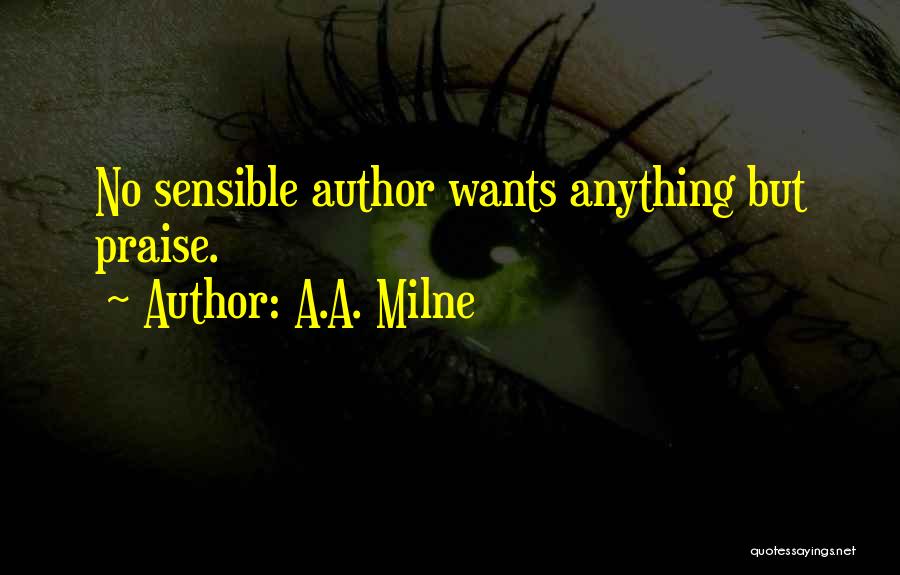 A.A. Milne Quotes: No Sensible Author Wants Anything But Praise.