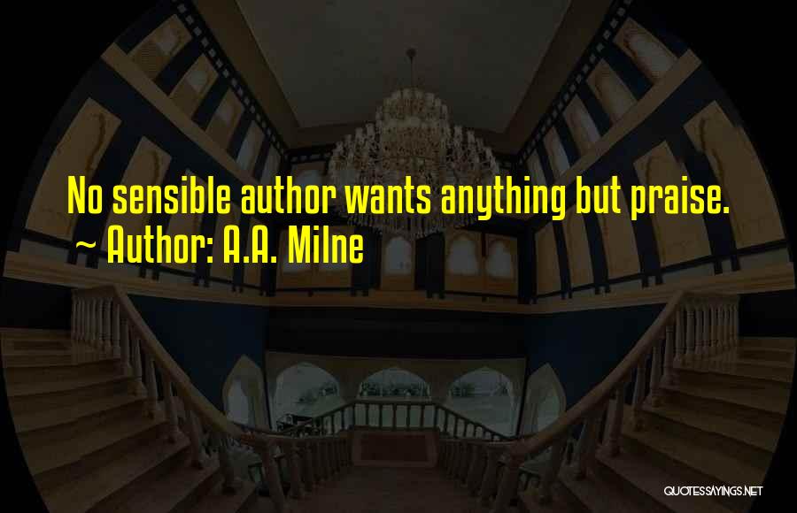 A.A. Milne Quotes: No Sensible Author Wants Anything But Praise.