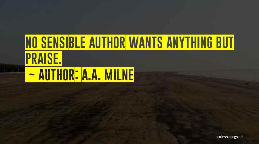 A.A. Milne Quotes: No Sensible Author Wants Anything But Praise.
