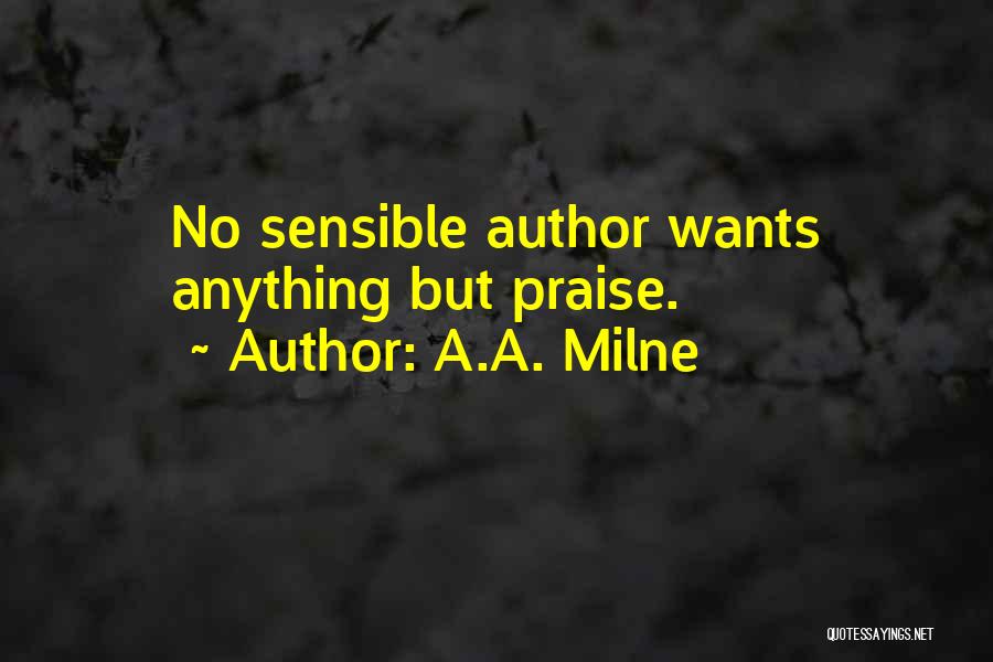 A.A. Milne Quotes: No Sensible Author Wants Anything But Praise.