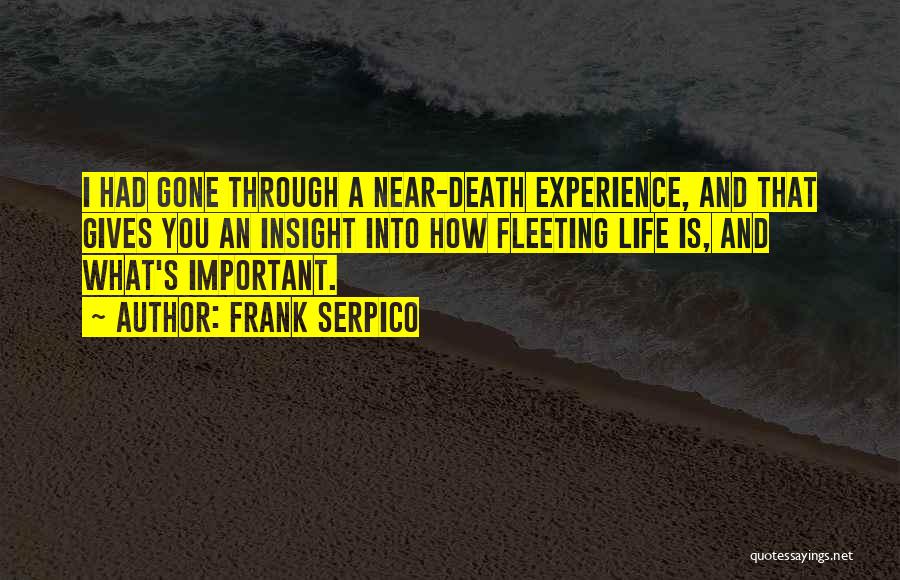 Frank Serpico Quotes: I Had Gone Through A Near-death Experience, And That Gives You An Insight Into How Fleeting Life Is, And What's