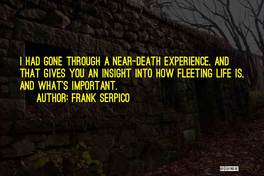 Frank Serpico Quotes: I Had Gone Through A Near-death Experience, And That Gives You An Insight Into How Fleeting Life Is, And What's