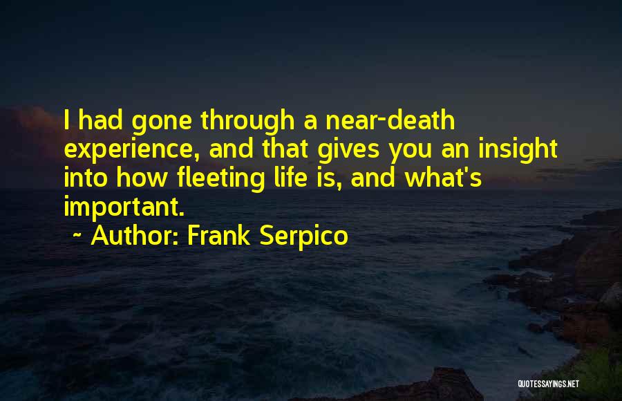 Frank Serpico Quotes: I Had Gone Through A Near-death Experience, And That Gives You An Insight Into How Fleeting Life Is, And What's