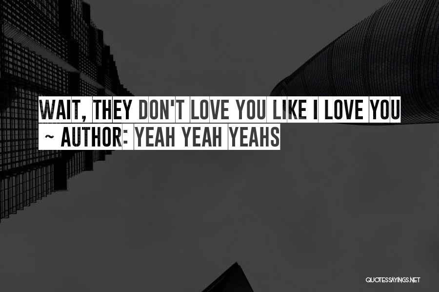 Yeah Yeah Yeahs Quotes: Wait, They Don't Love You Like I Love You