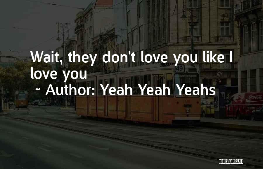 Yeah Yeah Yeahs Quotes: Wait, They Don't Love You Like I Love You