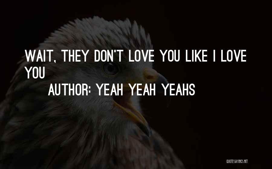 Yeah Yeah Yeahs Quotes: Wait, They Don't Love You Like I Love You