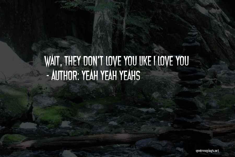 Yeah Yeah Yeahs Quotes: Wait, They Don't Love You Like I Love You