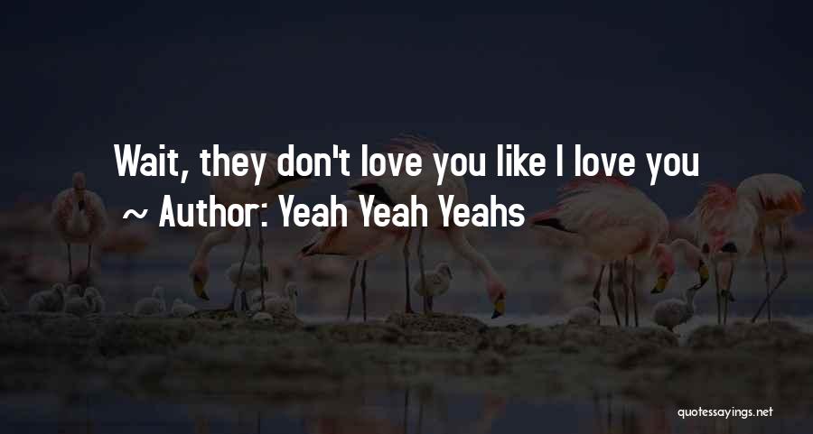 Yeah Yeah Yeahs Quotes: Wait, They Don't Love You Like I Love You