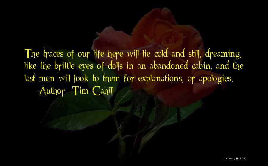 Tim Cahill Quotes: The Traces Of Our Life Here Will Lie Cold And Still, Dreaming, Like The Brittle Eyes Of Dolls In An