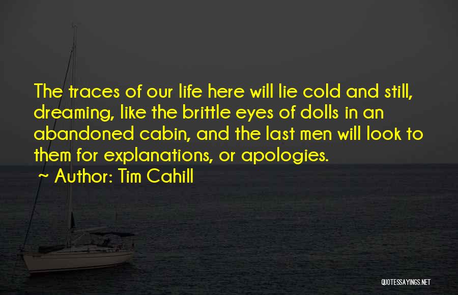 Tim Cahill Quotes: The Traces Of Our Life Here Will Lie Cold And Still, Dreaming, Like The Brittle Eyes Of Dolls In An