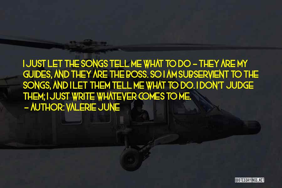 Valerie June Quotes: I Just Let The Songs Tell Me What To Do - They Are My Guides, And They Are The Boss.