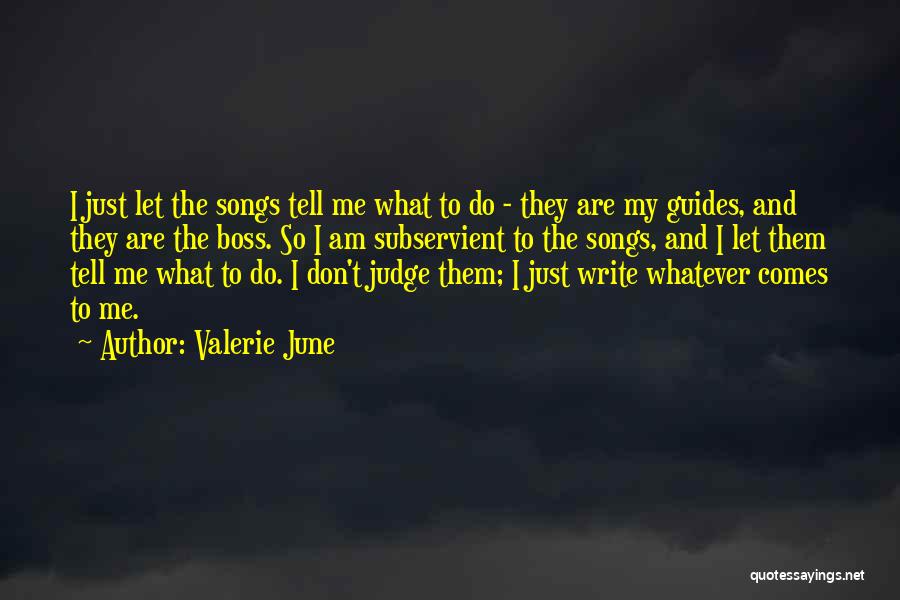 Valerie June Quotes: I Just Let The Songs Tell Me What To Do - They Are My Guides, And They Are The Boss.