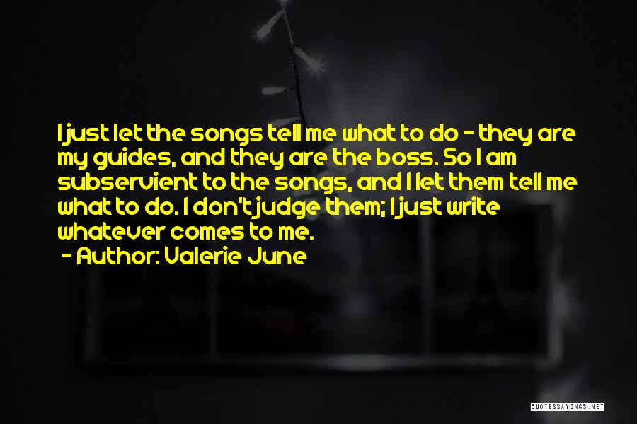 Valerie June Quotes: I Just Let The Songs Tell Me What To Do - They Are My Guides, And They Are The Boss.