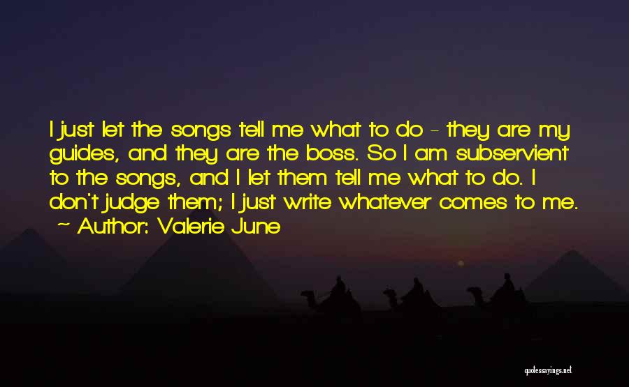 Valerie June Quotes: I Just Let The Songs Tell Me What To Do - They Are My Guides, And They Are The Boss.