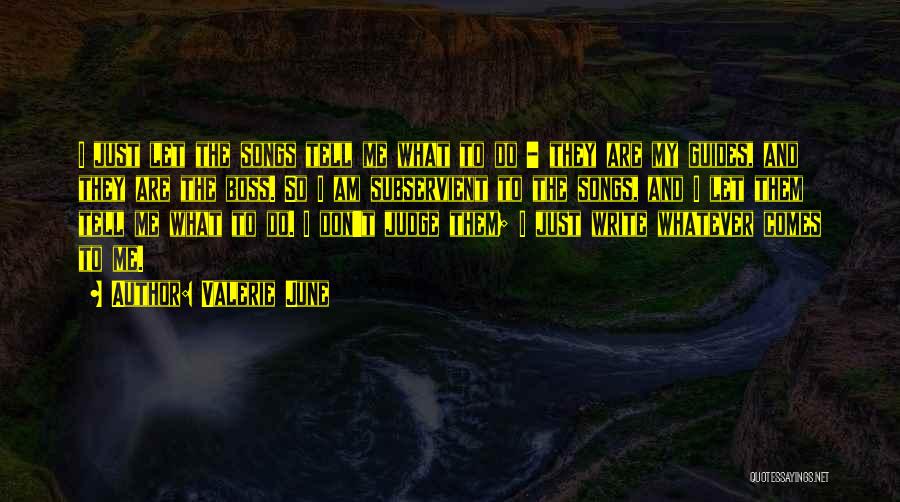 Valerie June Quotes: I Just Let The Songs Tell Me What To Do - They Are My Guides, And They Are The Boss.