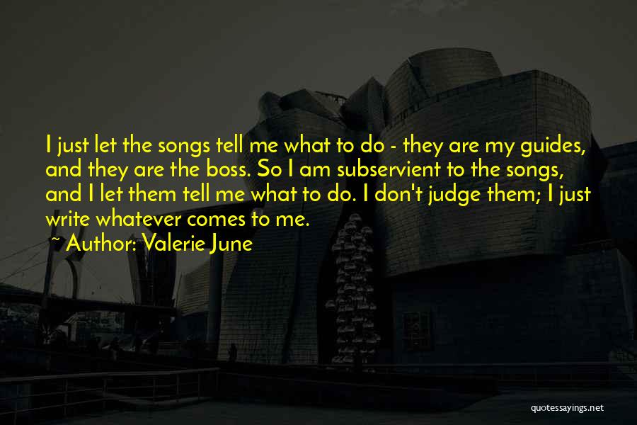 Valerie June Quotes: I Just Let The Songs Tell Me What To Do - They Are My Guides, And They Are The Boss.