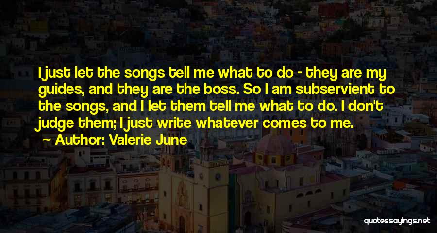 Valerie June Quotes: I Just Let The Songs Tell Me What To Do - They Are My Guides, And They Are The Boss.