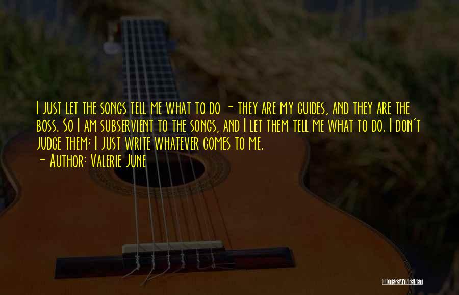 Valerie June Quotes: I Just Let The Songs Tell Me What To Do - They Are My Guides, And They Are The Boss.