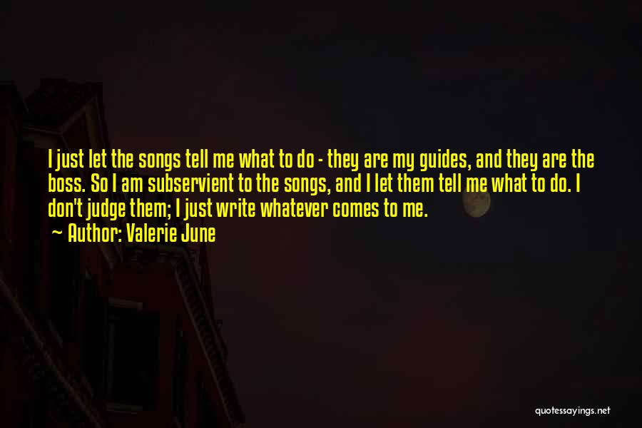 Valerie June Quotes: I Just Let The Songs Tell Me What To Do - They Are My Guides, And They Are The Boss.