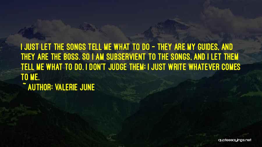Valerie June Quotes: I Just Let The Songs Tell Me What To Do - They Are My Guides, And They Are The Boss.
