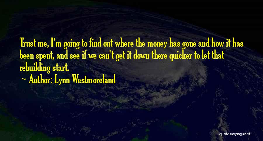 Lynn Westmoreland Quotes: Trust Me, I'm Going To Find Out Where The Money Has Gone And How It Has Been Spent, And See