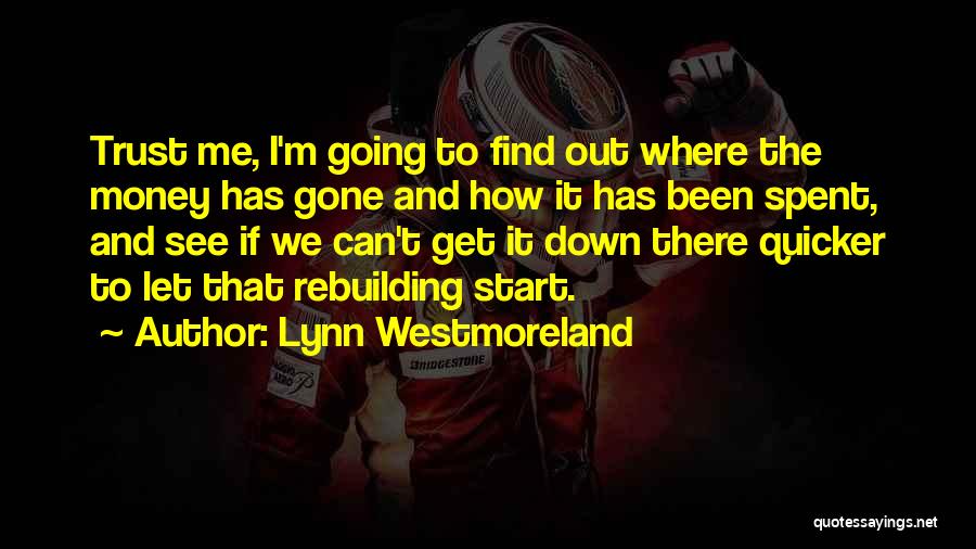 Lynn Westmoreland Quotes: Trust Me, I'm Going To Find Out Where The Money Has Gone And How It Has Been Spent, And See