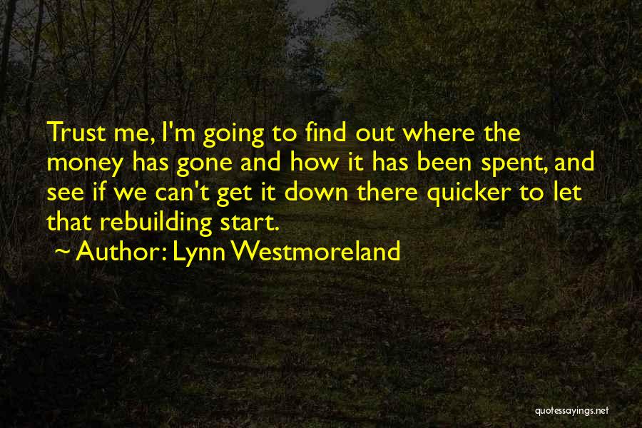 Lynn Westmoreland Quotes: Trust Me, I'm Going To Find Out Where The Money Has Gone And How It Has Been Spent, And See