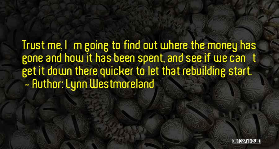 Lynn Westmoreland Quotes: Trust Me, I'm Going To Find Out Where The Money Has Gone And How It Has Been Spent, And See