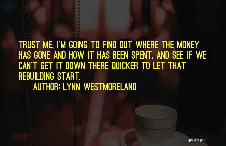 Lynn Westmoreland Quotes: Trust Me, I'm Going To Find Out Where The Money Has Gone And How It Has Been Spent, And See