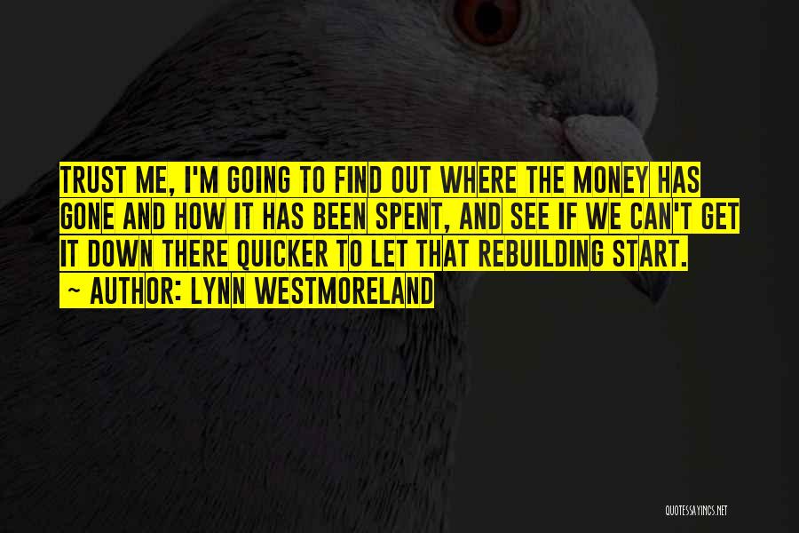 Lynn Westmoreland Quotes: Trust Me, I'm Going To Find Out Where The Money Has Gone And How It Has Been Spent, And See