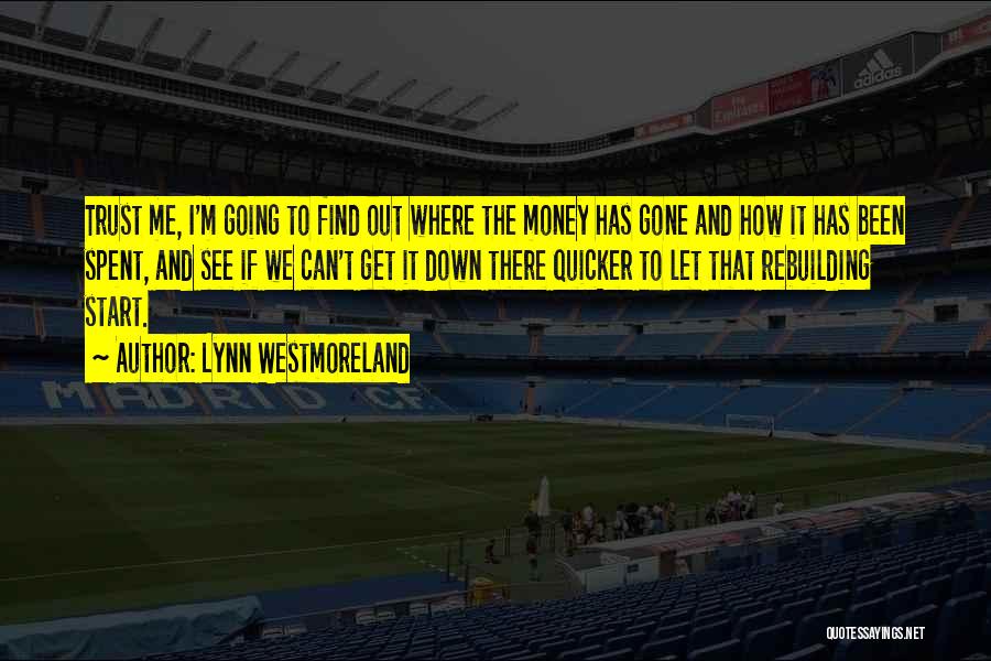 Lynn Westmoreland Quotes: Trust Me, I'm Going To Find Out Where The Money Has Gone And How It Has Been Spent, And See