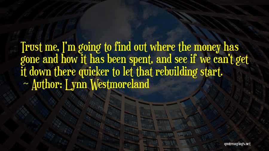 Lynn Westmoreland Quotes: Trust Me, I'm Going To Find Out Where The Money Has Gone And How It Has Been Spent, And See