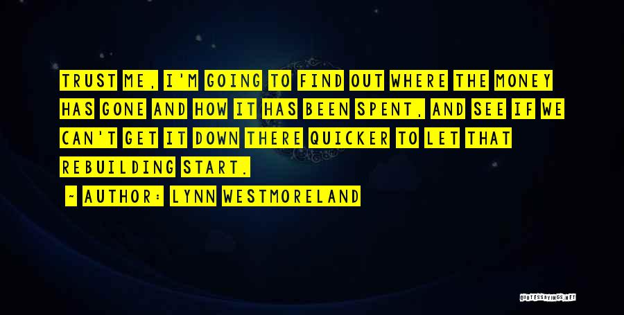 Lynn Westmoreland Quotes: Trust Me, I'm Going To Find Out Where The Money Has Gone And How It Has Been Spent, And See